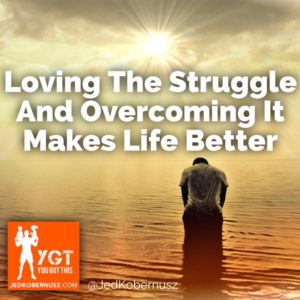 Loving The Struggle And Overcoming It makes Life Better