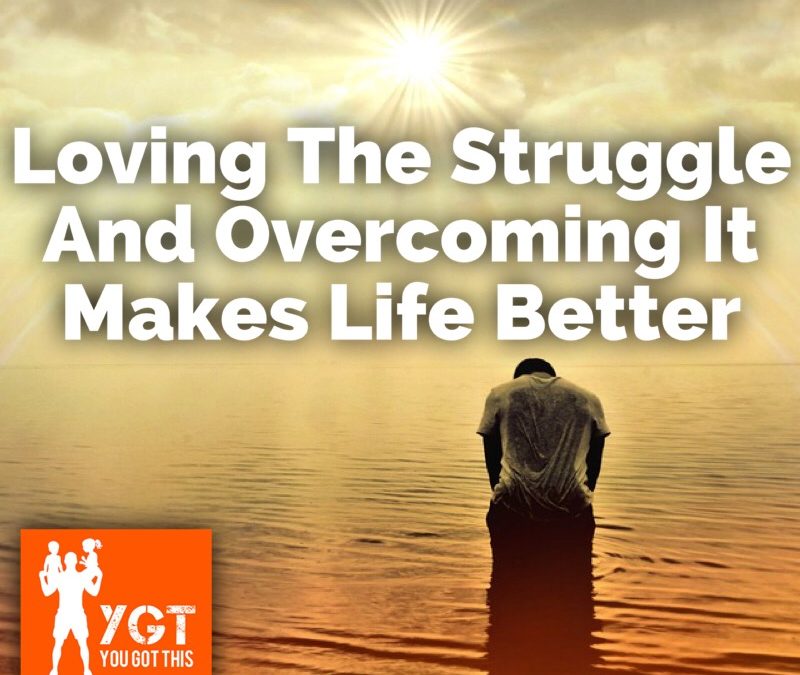 Loving The Struggle And Overcoming It makes Life Better